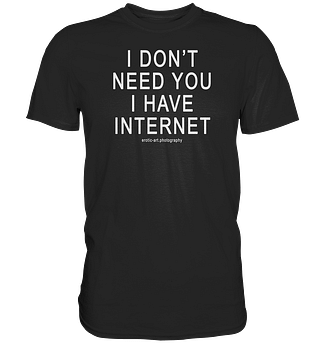 I don't need you I have Internet - Premium Shirt